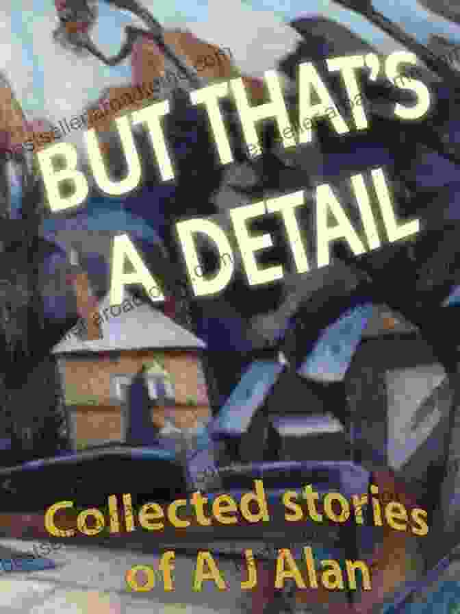 But That Detail: Collected Stories Of Alan Annotated But That S A Detail (Collected Stories Of A J Alan Annotated 1)