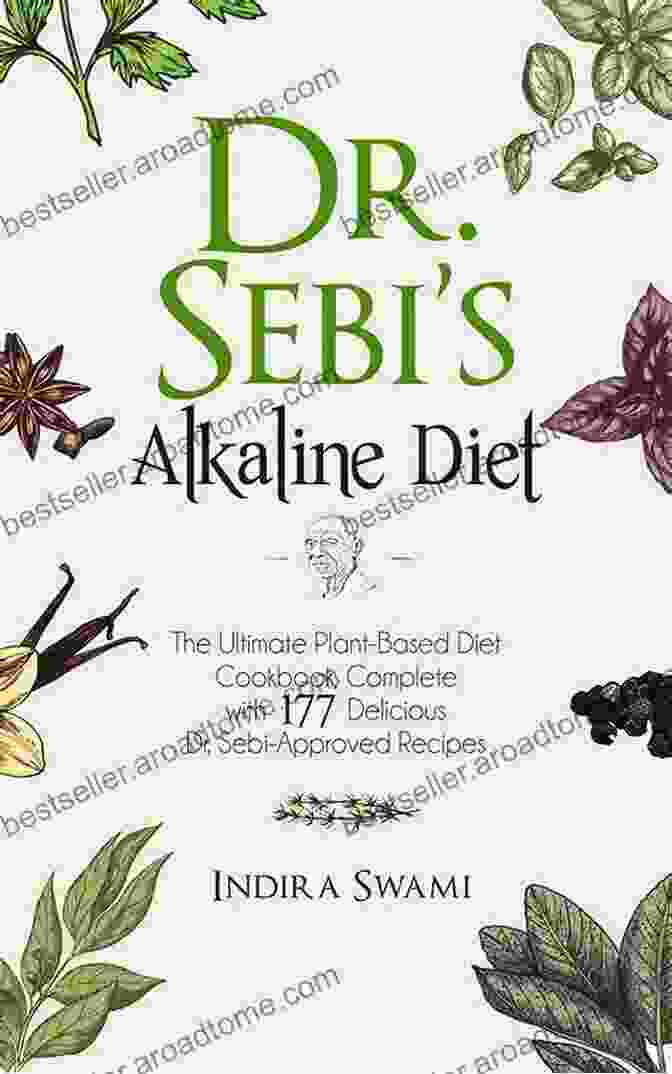 Complete With 177 Delicious Dr Sebi Approved Recipes Dr Sebi S Alkaline Diet: The Ultimate Plant Based Diet Cookbook: Complete With 177 Delicious Dr Sebi Approved Recipes (Dr Sebi 4)