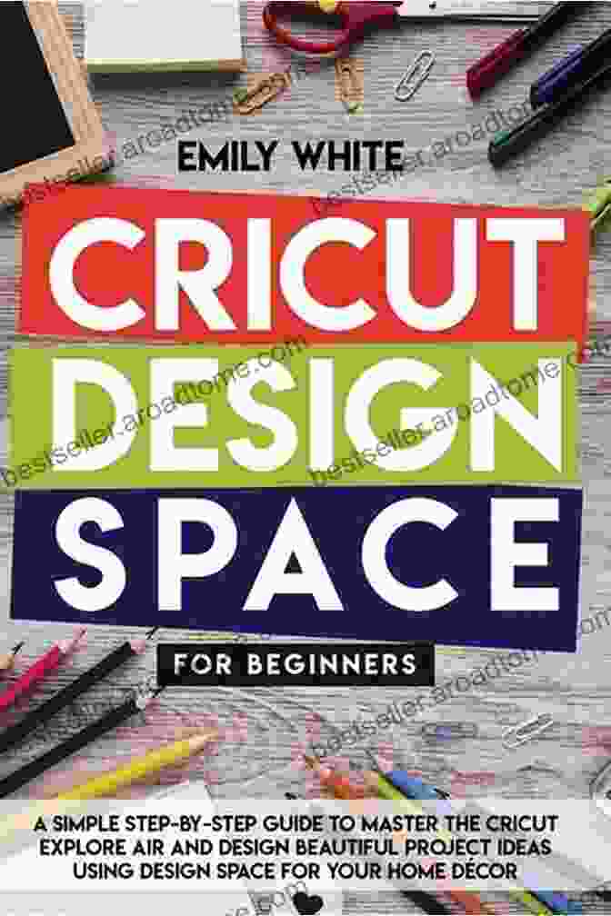 Cricut Design Space For Beginners Book Cover Cricut Design Space For Beginners: A Step By Step Guide For Beginners To Mastering The Design Space For Create Your Unique Project Ideas With Illustrations And Screenshots