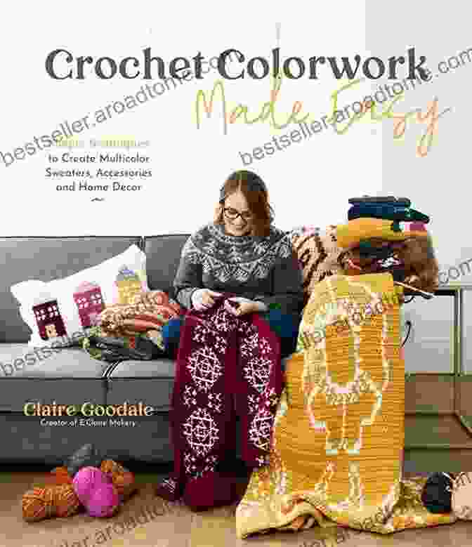 Inspirational Crochet Colorwork Projects For All Levels Crochet Colorwork Made Easy: Simple Techniques To Create Multicolor Sweaters Accessories And Home Decor