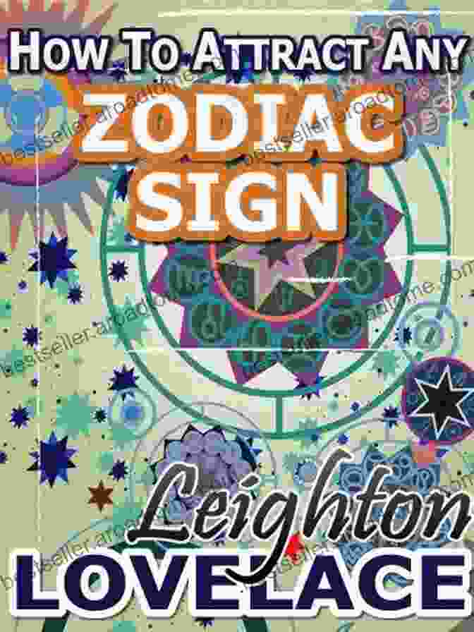 Leo Zodiac Sign How To Attract Any Zodiac Sign The Astrology For Lovers Guide To Understanding Horoscope Compatibility For All Zodiac Signs And Much More