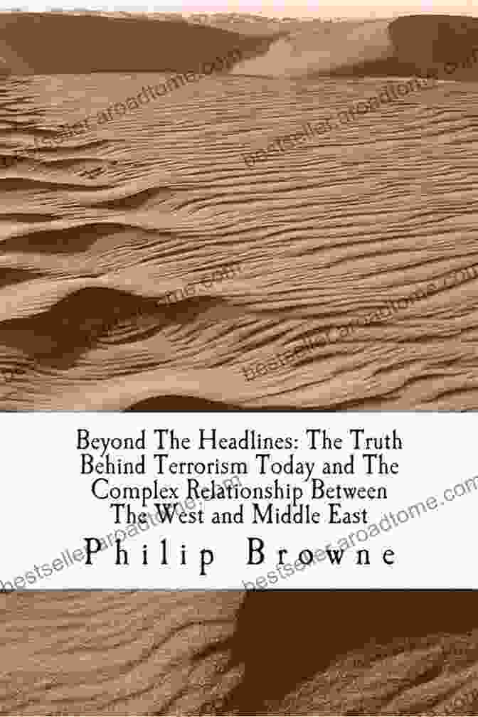 The Truth Behind Terrorism Today And The Complex Relationship Between The West Beyond The Headlines: The Truth Behind Terrorism Today And The Complex Relationship Between The West And Middle East