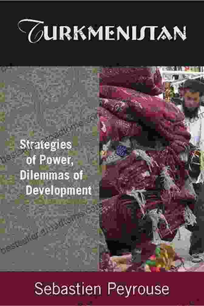 Turkmenistan's Development Turkmenistan: Strategies Of Power Dilemmas Of Development