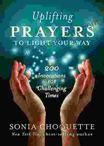 Uplifting Prayers To Light Your Way: 200 Invocations For Challenging Times