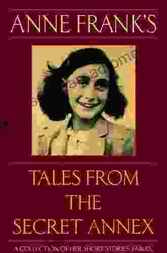 Anne Frank S Tales From The Secret Annex: A Collection Of Her Short Stories Fables And Lesser Known Writings Revised Edition