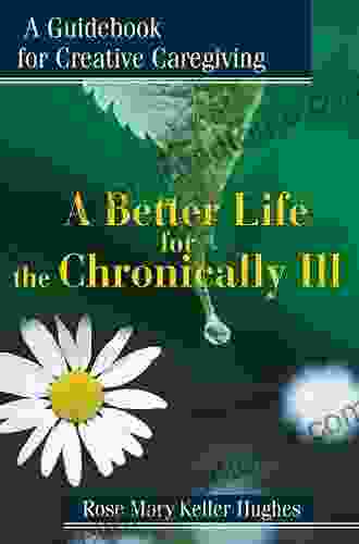 A Better Life For The Chronically Ill: A Guidebook For Creative Caregiving