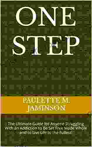 ONE STEP : The Ultimate Guide For Anyone Struggling With An Addiction To Be Set Free Made Whole And To Live Life To The Fullest