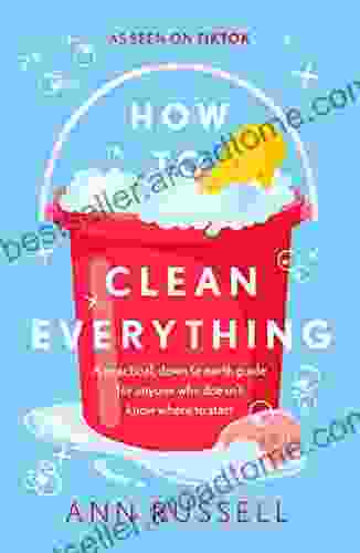 How To Clean Everything: A Practical Down To Earth Guide For Anyone Who Doesn T Know Where To Start