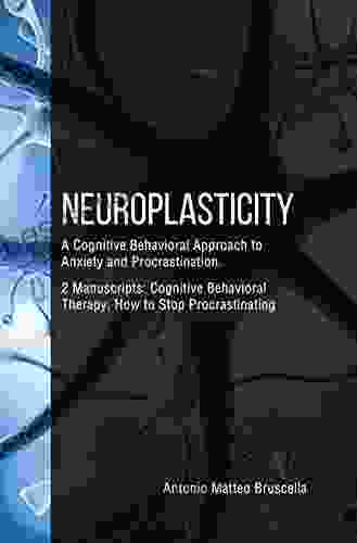 Neuroplasticity: A Cognitive Behavioral Approach To Anxiety And Procrastination 2 Manuscripts : Cognitive Behavioral Therapy How To Stop Procrastinating