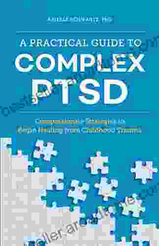 A Practical Guide To Complex PTSD: Compassionate Strategies To Begin Healing From Childhood Trauma