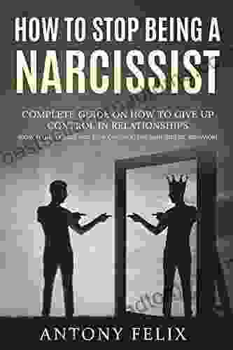 How To Stop Being A Narcissist: Complete Guide On How To Give Up Control In Relationships How To Recognize And Stop Controlling Narcissistic Behavior: (Unlock Self)