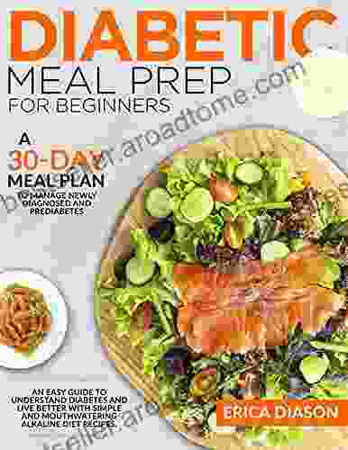 Diabetic Meal Prep For Beginners: An Easy Guide To Understand Diabetes And Live Better With Simple And Mouthwatering Alkaline Diet Recipes A 30 Day Meal To Manage Newly Diagnosed And Prediabetes