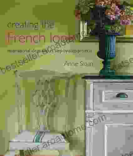 Creating The French Look: Inspirational Ideas And 25 Step By Step Projects