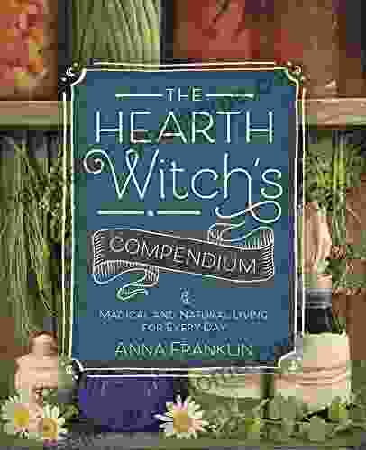 The Hearth Witch s Compendium: Magical and Natural Living for Every Day