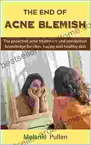 The End Of Acne Blemish: The Proactive Acne Treatment And Prevention Knowledge For Clear And Healthy Skin