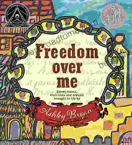 Freedom Over Me: Eleven Slaves Their Lives And Dreams Brought To Life By Ashley Bryan (Coretta Scott King Illustrator Honor Books)