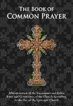 The Of Common Prayer: Administration Of The Sacraments And Other Rites And Ceremonies Of The Church According To The Use Of The Episcopal Church