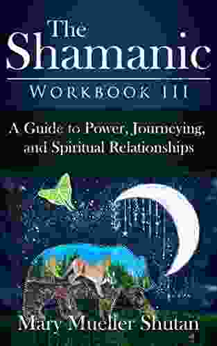 The Shamanic Workbook III: A Guide To Power Journeying And Spiritual Relationships (Shamanic Workbook 3)