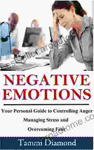 Negative Emotions: Your Personal Guide In Controlling Anger Managing Stress And Overcoming Fear (Self Help Anger Fear Stress Anger Management Psychological Fear Management Behavior 1)