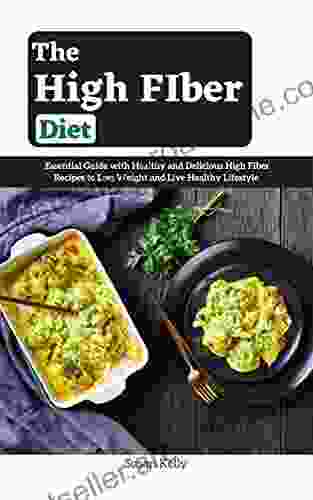 The High Fiber Diet: Essential Guide With Healthy And Delicious High Recipes To Lose Weight And Live Healthy Lifestyle