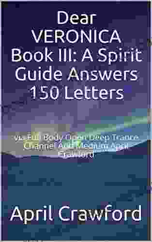 Dear VERONICA III: A Spirit Guide Answers 150 Letters: via Full Body Open Deep Trance Channel And Medium April Crawford