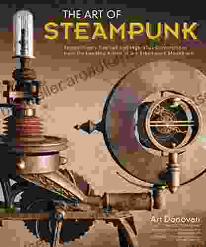 The Art Of Steampunk: Extraordinary Devices And Ingenious Contraptions From The Leading Artists Of The Steampunk Movement