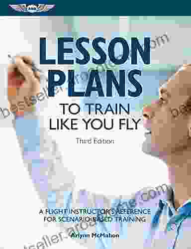 Lesson Plans To Train Like You Fly: A Flight Instructor S Reference For Scenario Based Training