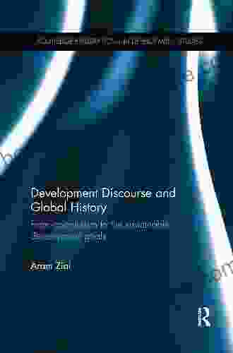 Development Discourse And Global History: From Colonialism To The Sustainable Development Goals (Routledge Explorations In Development Studies)