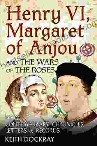 Henry VI Margaret Of Anjou And The Wars Of The Roses: From Contemporary Chronicles Letters And Records