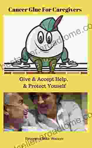 Cancer Glue For Caregivers: Give Accept Help Protect Yourself