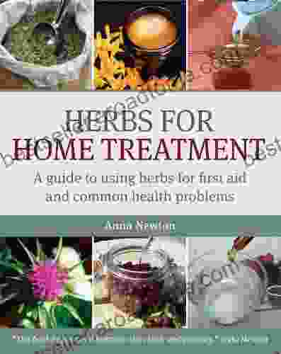 Herbs For Home Treatment: A Guide To Using Herbs For First Aid And Common Health Problems