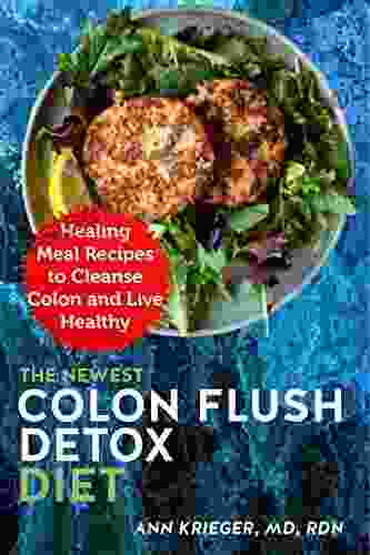 The Newest Colon Flush Detox Diet: Healing Meal Recipes To Cleanse Colon And Live Healthy