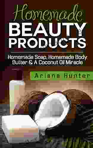 Homemade Beauty Products: Homemade Soap Homemade Body Butter A Coconut Oil Miracle (Coconut Cures DIY Body Butter Save Money Coconut Oil Hacks)