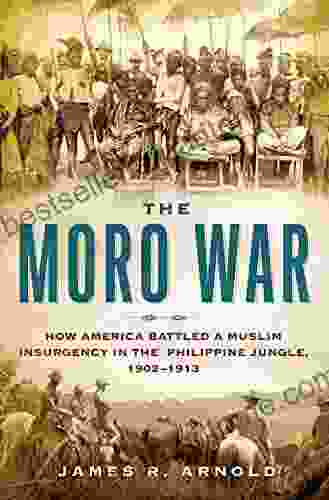 The Moro War: How America Battled a Muslim Insurgency in the Philippine Jungle 1902 1913