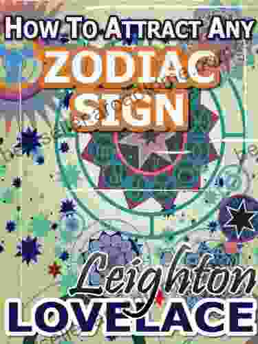 How To Attract Any Zodiac Sign The Astrology For Lovers Guide To Understanding Horoscope Compatibility For All Zodiac Signs And Much More