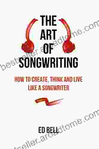 The Art Of Songwriting: How To Create Think And Live Like A Songwriter