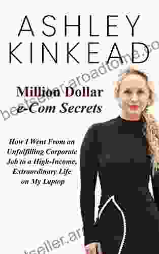 Million Dollar E Com Secrets: How I Went From An Unfulfilling Corporate Job To A High Income Extraordinary Life On My Laptop