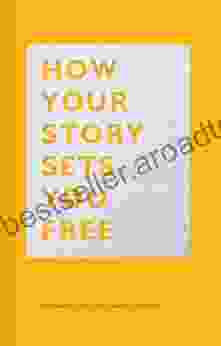 How Your Story Sets You Free: (Business And Communication Public Speaking Reference Leadership Inspirational Guides)