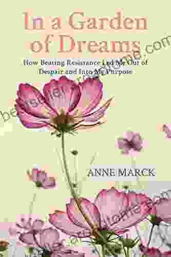 In A Garden Of Dreams: How Beating Resistance Led Me Out Of Despair And Into My Purpose