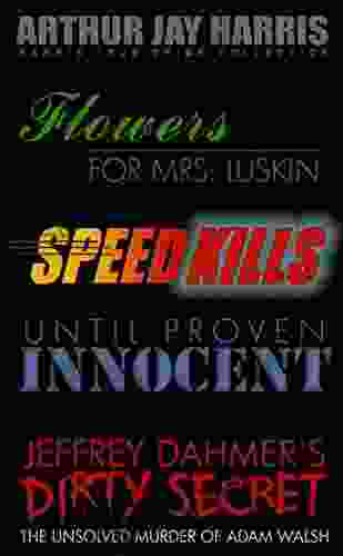 Investigative True Crime Starter By Arthur Jay Harris: Cliffhanger First Chapters From Flowers For Mrs Luskin Speed Kills Until Proven Innocent And The Unsolved Murder Of Adam Walsh