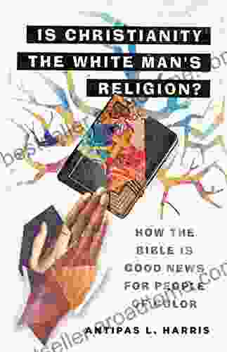 Is Christianity The White Man S Religion?: How The Bible Is Good News For People Of Color