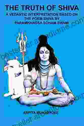 THE TRUTH OF SHIVA: A VEDANTIC INTERPRETATION BASED ON THE POEM SHIVA BY PARAMHANGSA SOHAM SWAMI