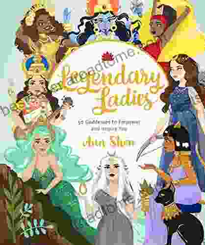 Legendary Ladies: 50 Goddesses To Empower And Inspire You