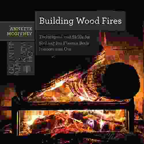 Building Wood Fires: Techniques And Skills For Stoking The Flames Both Indoors And Out (Countryman Know How)