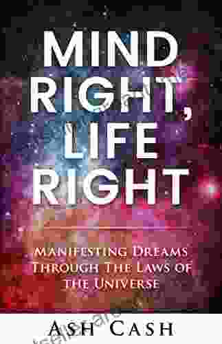 Mind Right Life Right: Manifesting Dreams Through The Laws Of The Universe