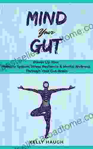 Mind Your Gut: Power Up Your Immune System Stress Resilience Mental Wellness Through Your Gut Brain