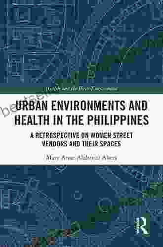 Urban Environments And Health In The Philippines: A Retrospective On Women Street Vendors And Their Spaces (Health And The Built Environment)