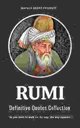 Rumi Quotes For Life:The Definitive Quotes Collection Of Persian Poet Rumi Universal Wisdom From 13th Century Persian Mystical Poet Rumi You Can Use To Get Inspired