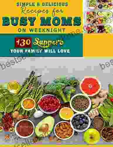 Simple Delicious Recipes For Busy Moms On Weeknight: 130 Suppers Your Family Will Love