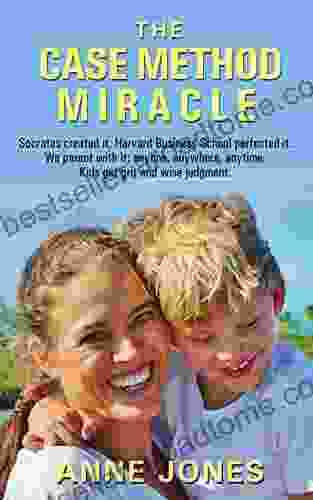 The Case Method Miracle: Socrates Created It Harvard Business School Perfected It We Parent With It Anyone Anywhere Anytime Kids Get Grit And Wise Judgment